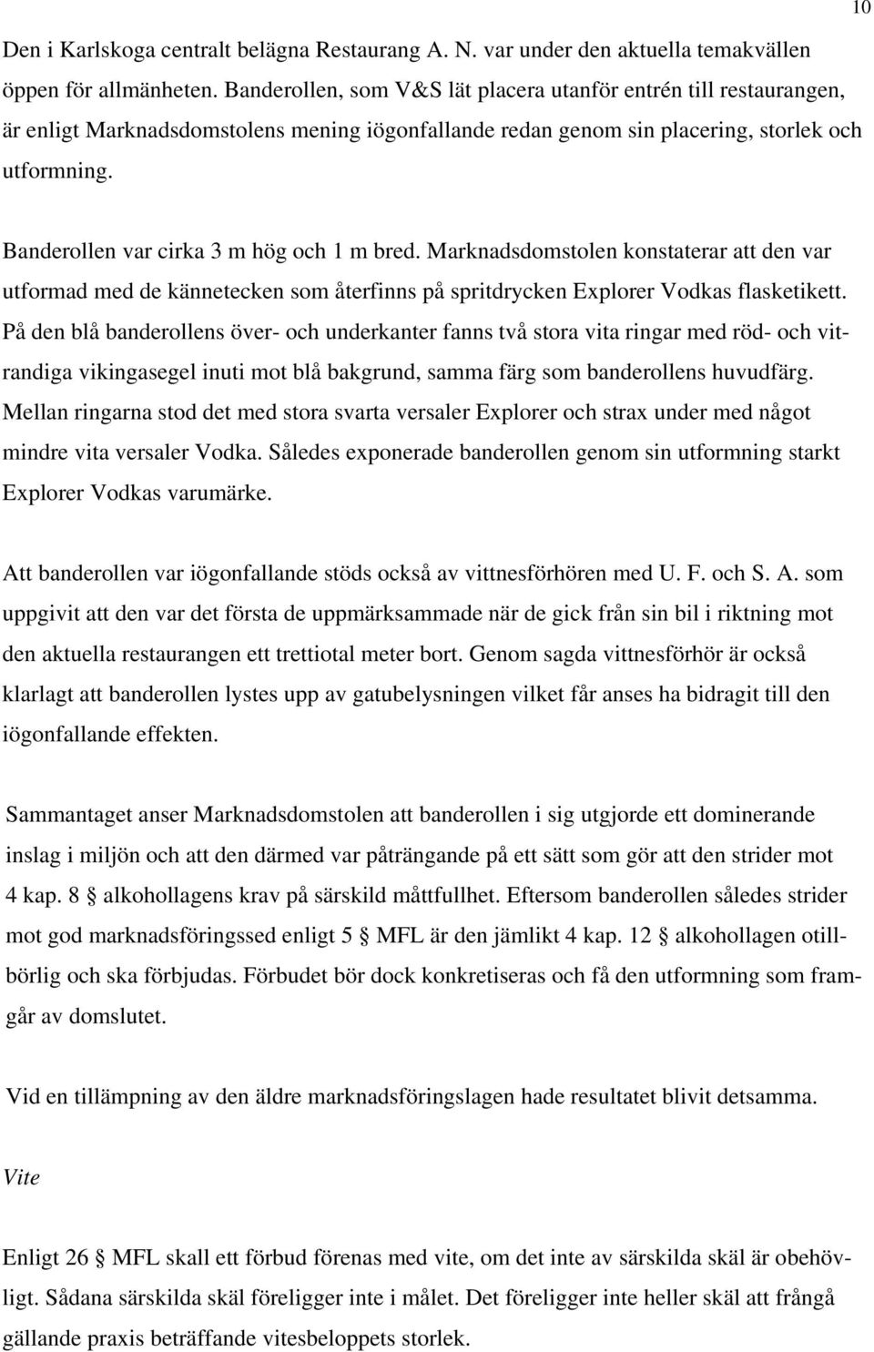 Banderollen var cirka 3 m hög och 1 m bred. Marknadsdomstolen konstaterar att den var utformad med de kännetecken som återfinns på spritdrycken Explorer Vodkas flasketikett.