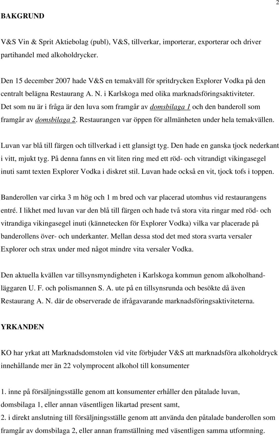 Det som nu är i fråga är den luva som framgår av domsbilaga 1 och den banderoll som framgår av domsbilaga 2. Restaurangen var öppen för allmänheten under hela temakvällen.