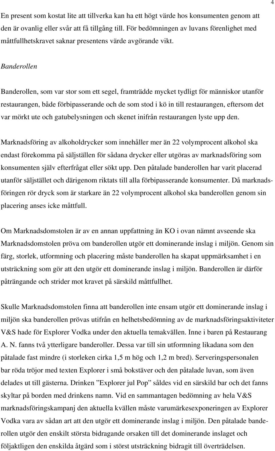 Banderollen Banderollen, som var stor som ett segel, framträdde mycket tydligt för människor utanför restaurangen, både förbipasserande och de som stod i kö in till restaurangen, eftersom det var