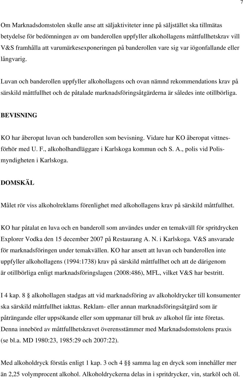 Luvan och banderollen uppfyller alkohollagens och ovan nämnd rekommendations krav på särskild måttfullhet och de påtalade marknadsföringsåtgärderna är således inte otillbörliga.