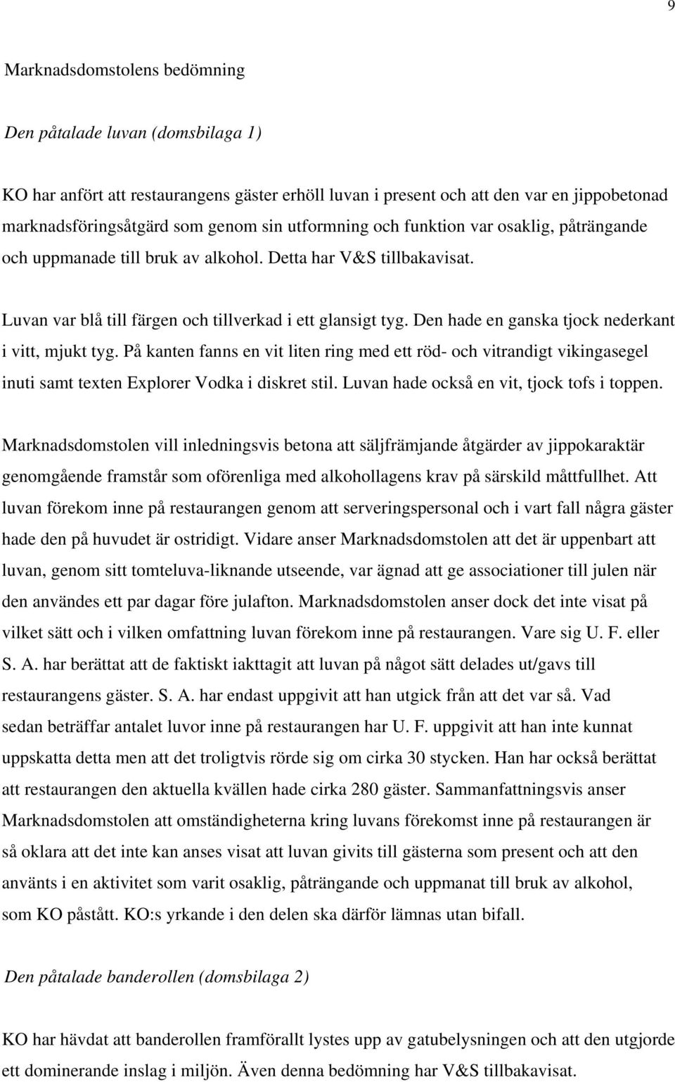 Den hade en ganska tjock nederkant i vitt, mjukt tyg. På kanten fanns en vit liten ring med ett röd- och vitrandigt vikingasegel inuti samt texten Explorer Vodka i diskret stil.