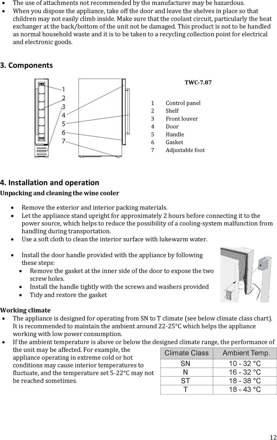 Make sure that the coolant circuit, particularly the heat exchanger at the back/bottom of the unit not be damaged.