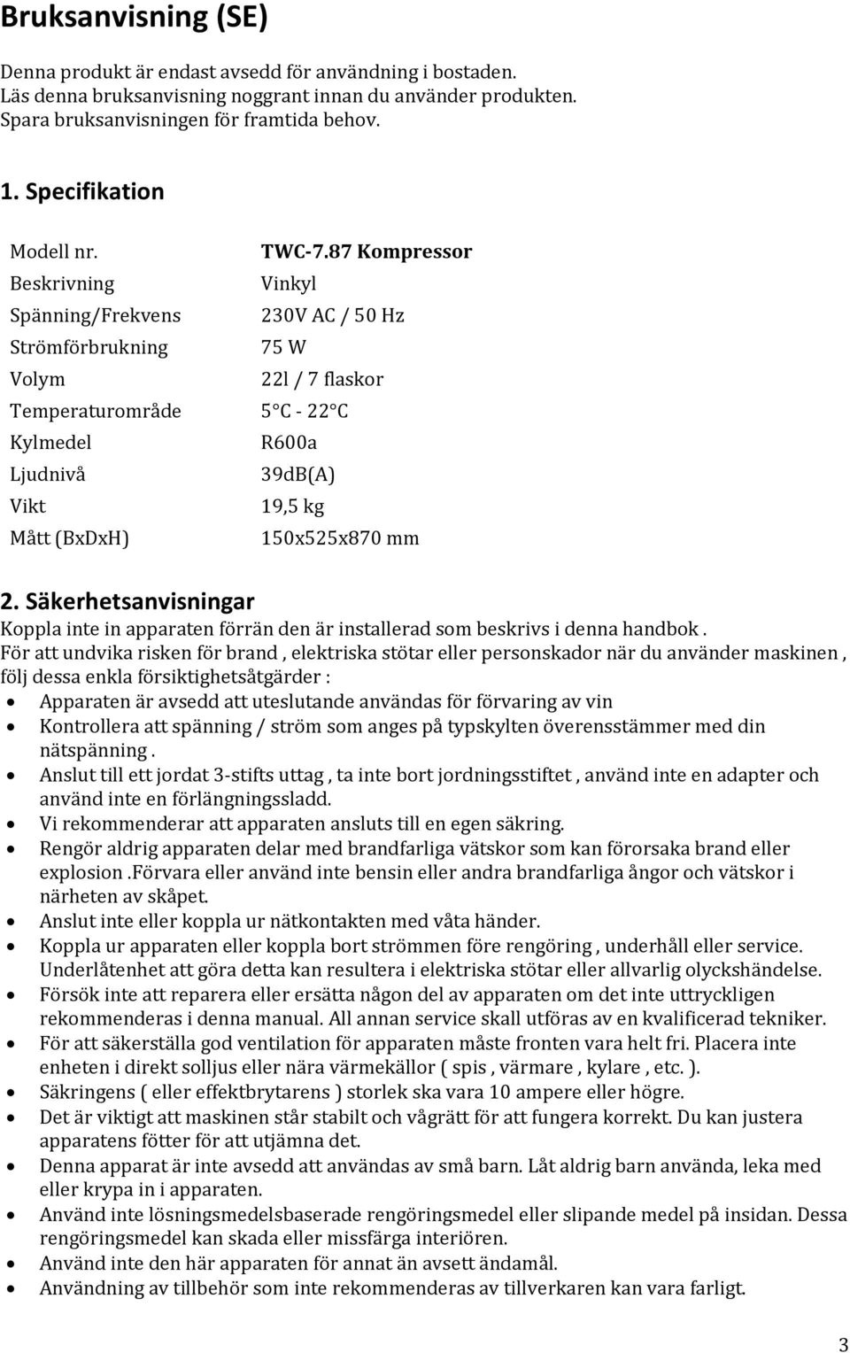 87 Kompressor Vinkyl 230V AC / 50 Hz 75 W 22l / 7 flaskor Temperaturområde 5 C - 22 C Kylmedel Ljudnivå Vikt Mått (BxDxH) R600a 39dB(A) 19,5 kg 150x525x870 mm 2.