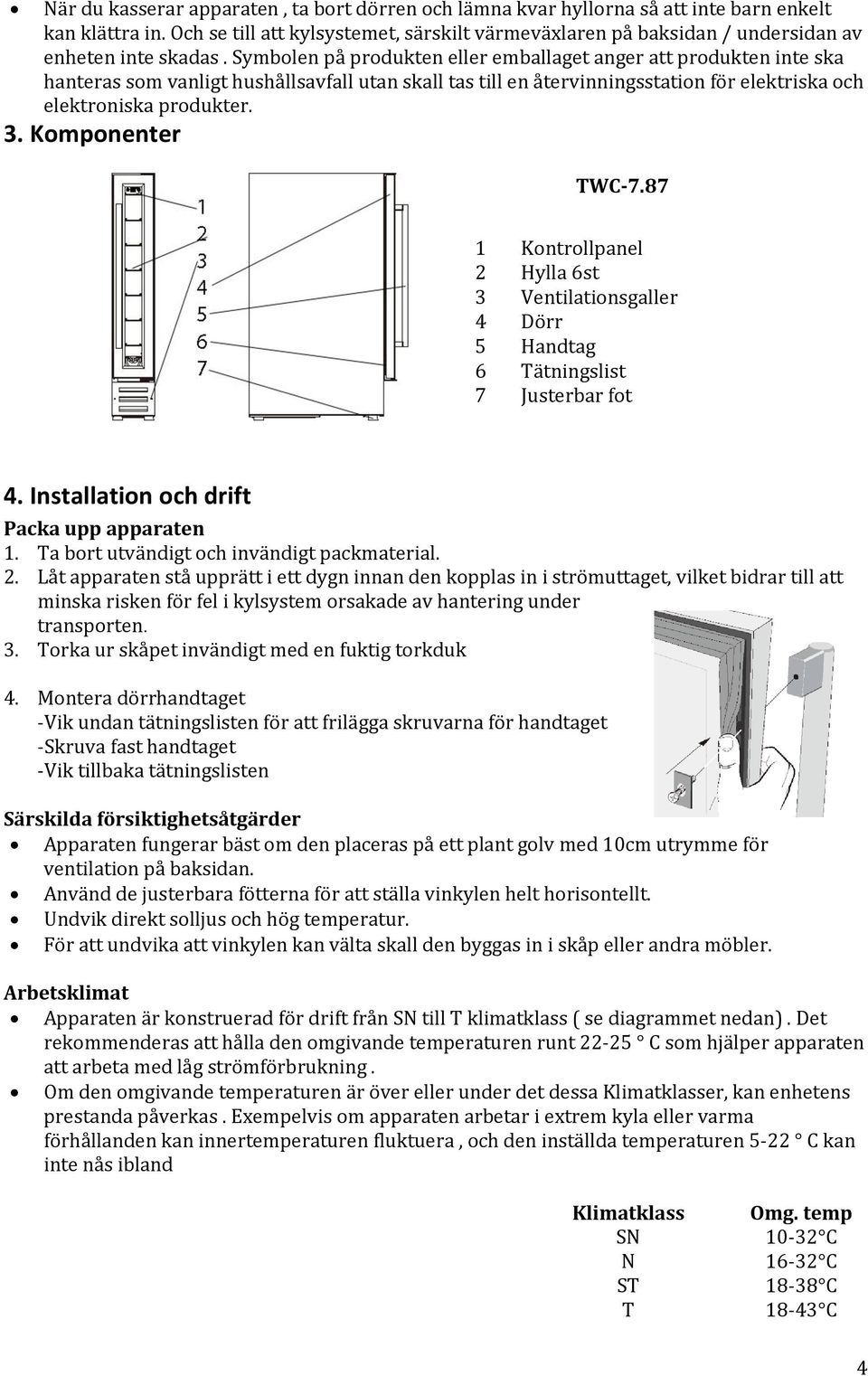 Symbolen på produkten eller emballaget anger att produkten inte ska hanteras som vanligt hushållsavfall utan skall tas till en återvinningsstation för elektriska och elektroniska produkter. 3.