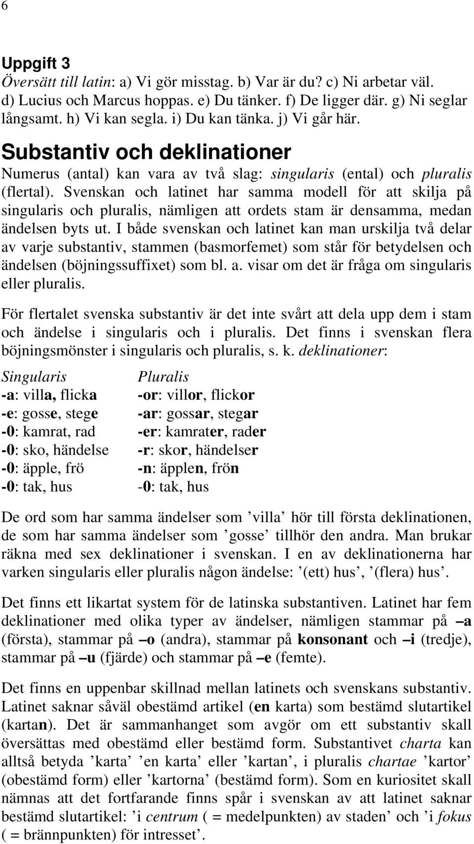 Svenskan och latinet har samma modell för att skilja på singularis och pluralis, nämligen att ordets stam är densamma, medan ändelsen byts ut.