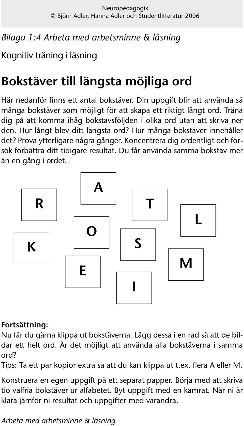 Hur långt blev ditt längsta ord? Hur många bokstäver innehåller det? Prova ytterligare några gånger. Koncentrera dig ordentligt och försök förbättra ditt tidigare resultat.