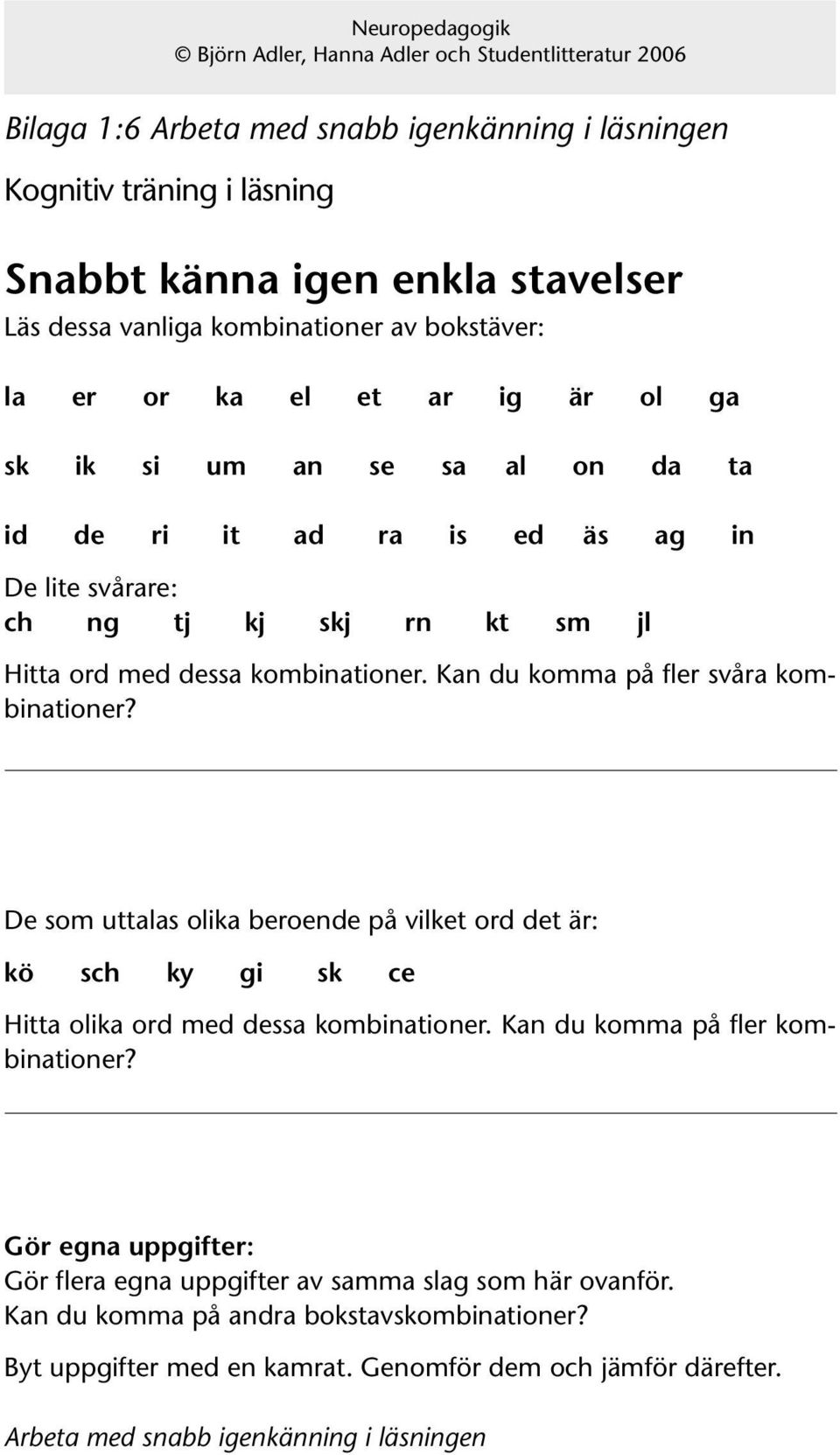 De som uttalas olika beroende på vilket ord det är: kö sch ky gi sk ce Hitta olika ord med dessa kombinationer. Kan du komma på fler kombinationer?