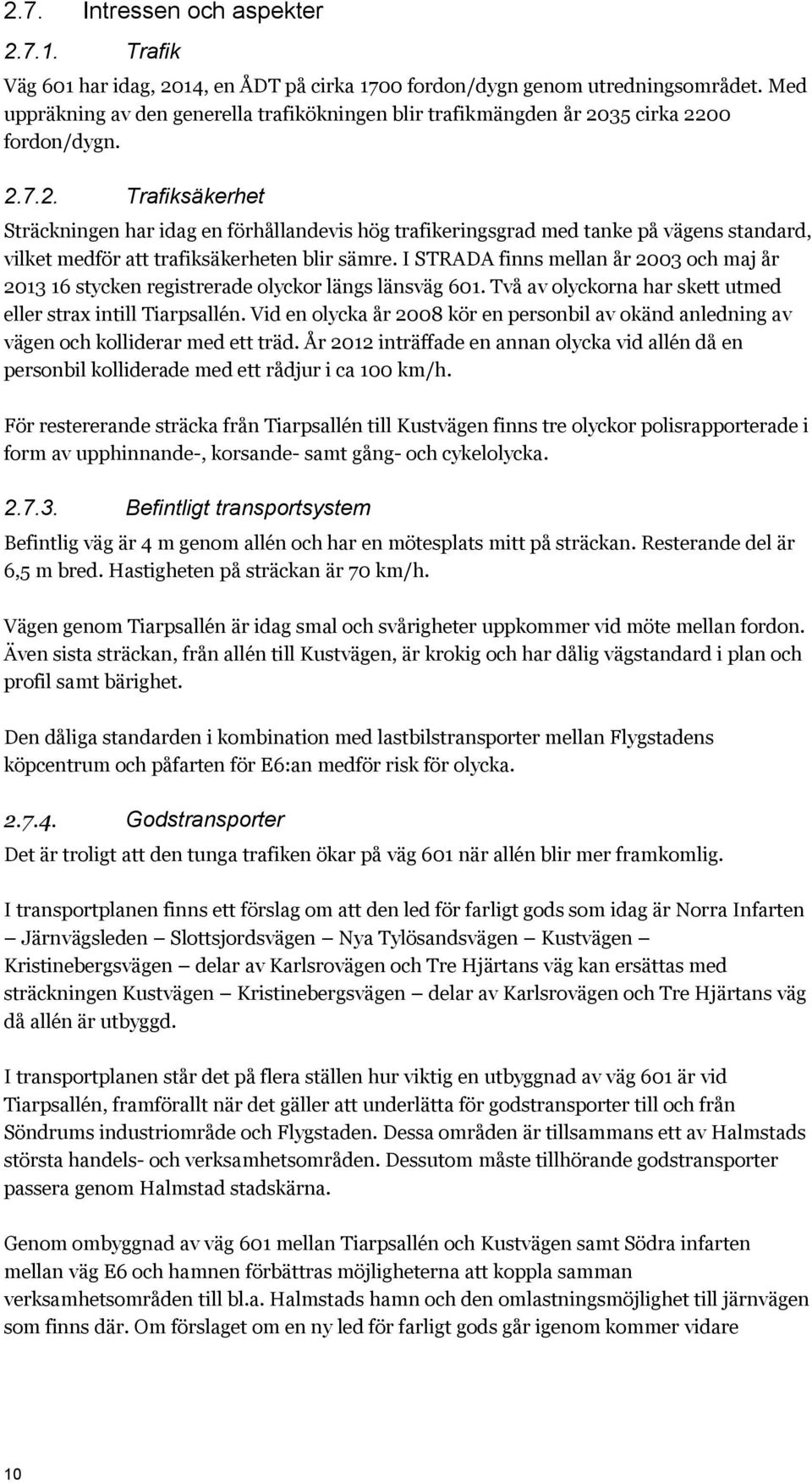 35 cirka 2200 fordon/dygn. 2.7.2. Trafiksäkerhet Sträckningen har idag en förhållandevis hög trafikeringsgrad med tanke på vägens standard, vilket medför att trafiksäkerheten blir sämre.