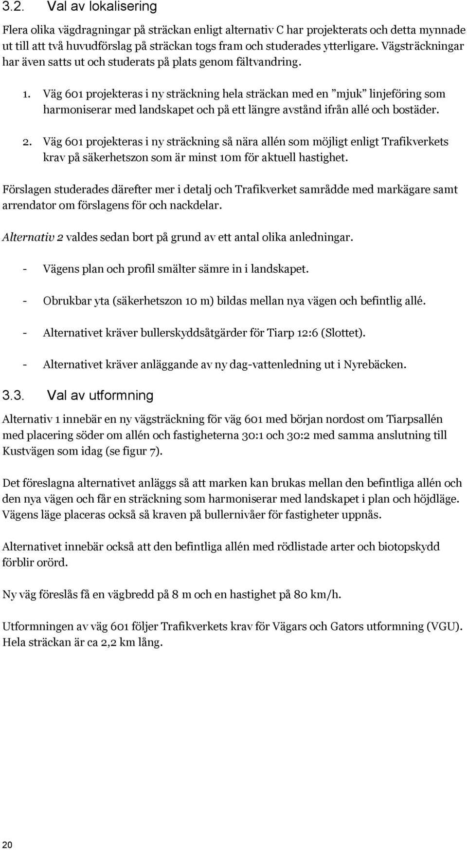 Väg 601 projekteras i ny sträckning hela sträckan med en mjuk linjeföring som harmoniserar med landskapet och på ett längre avstånd ifrån allé och bostäder. 2.