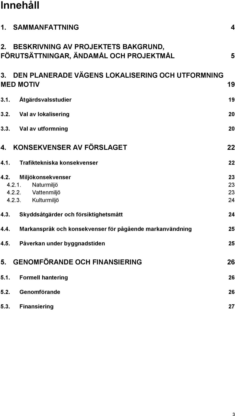 KONSEKVENSER AV FÖRSLAGET 22 4.1. Trafiktekniska konsekvenser 22 4.2. Miljökonsekvenser 23 4.2.1. Naturmiljö 23 4.2.2. Vattenmiljö 23 4.2.3. Kulturmiljö 24 4.3. Skyddsåtgärder och försiktighetsmått 24 4.
