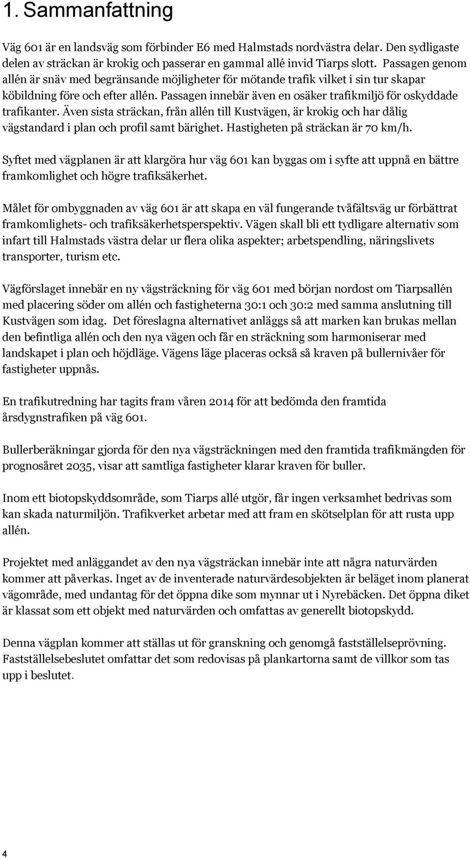 Passagen innebär även en osäker trafikmiljö för oskyddade trafikanter. Även sista sträckan, från allén till Kustvägen, är krokig och har dålig vägstandard i plan och profil samt bärighet.