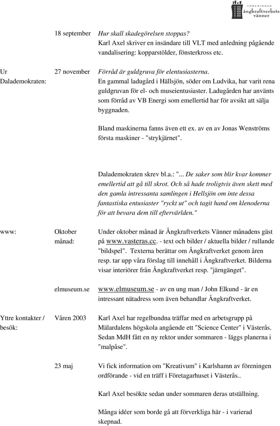 Ladugården har använts som förråd av VB Energi som emellertid har för avsikt att sälja byggnaden. Bland maskinerna fanns även ett ex. av en av Jonas Wenströms första maskiner - "strykjärnet".