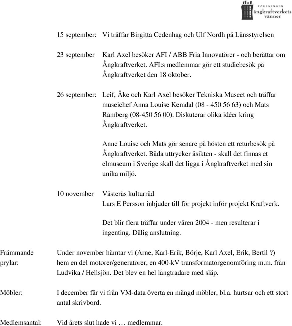 26 september: Leif, Åke och Karl Axel besöker Tekniska Museet och träffar museichef Anna Louise Kemdal (08-450 56 63) och Mats Ramberg (08-450 56 00). Diskuterar olika idéer kring Ångkraftverket.