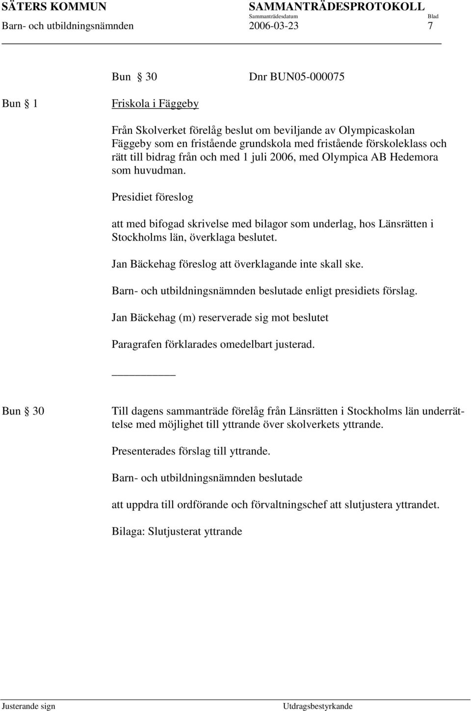 Presidiet föreslog att med bifogad skrivelse med bilagor som underlag, hos Länsrätten i Stockholms län, överklaga beslutet. Jan Bäckehag föreslog att överklagande inte skall ske.