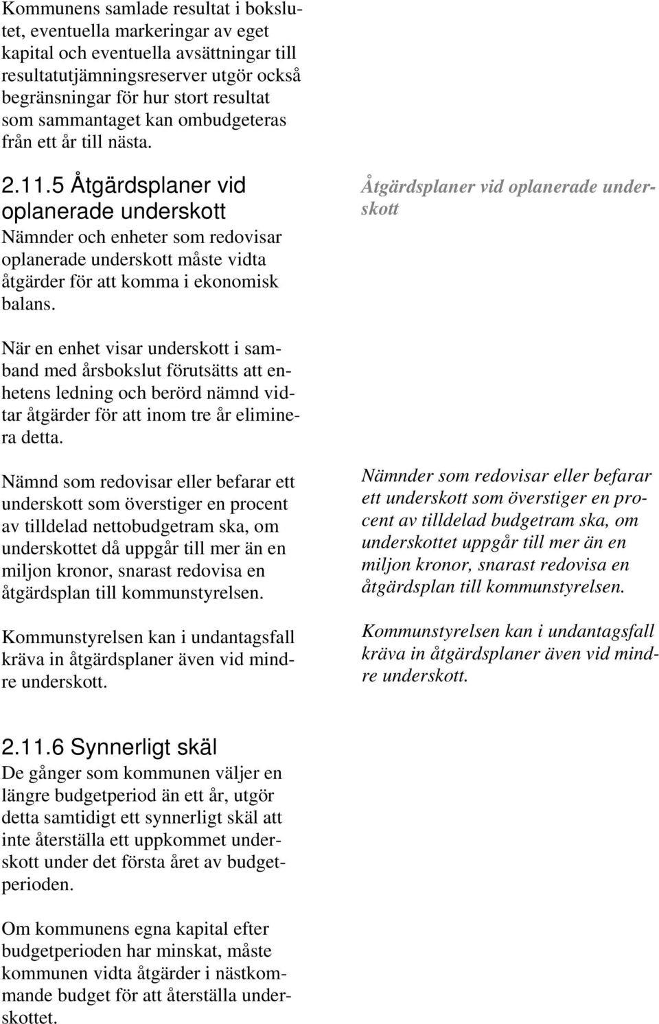 5 Åtgärdsplaner vid oplanerade underskott Nämnder och enheter som redovisar oplanerade underskott måste vidta åtgärder för att komma i ekonomisk balans.