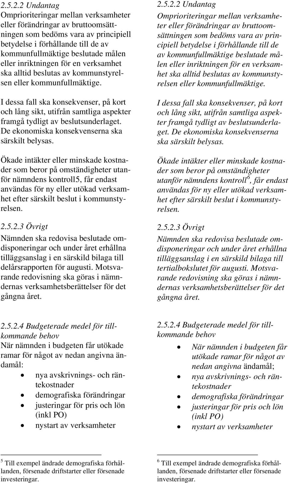 I dessa fall ska konsekvenser, på kort och lång sikt, utifrån samtliga aspekter framgå tydligt av beslutsunderlaget. De ekonomiska konsekvenserna ska särskilt belysas.