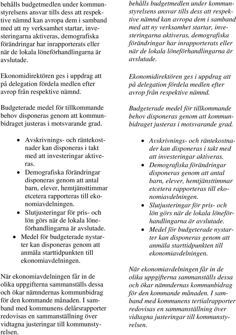 Budgeterade medel för tillkommande behov disponeras genom att kommunbidraget justeras i motsvarande grad. Avskrivnings- och räntekostnader kan disponeras i takt med att investeringar aktiveras.