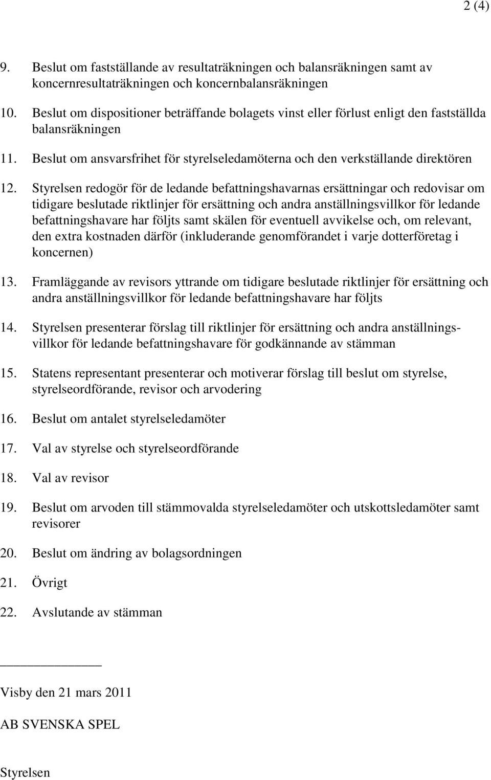 Styrelsen redogör för de ledande befattningshavarnas ersättningar och redovisar om tidigare beslutade riktlinjer för ersättning och andra anställningsvillkor för ledande befattningshavare har följts