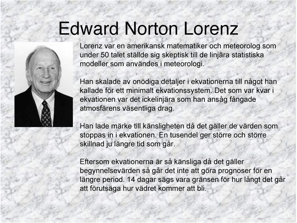 Det som var kvar i ekvationen var det ickelinjära som han ansåg fångade atmosfärens väsentliga drag. Han lade märke till känsligheten då det gäller de värden som stoppas in i ekvationen.