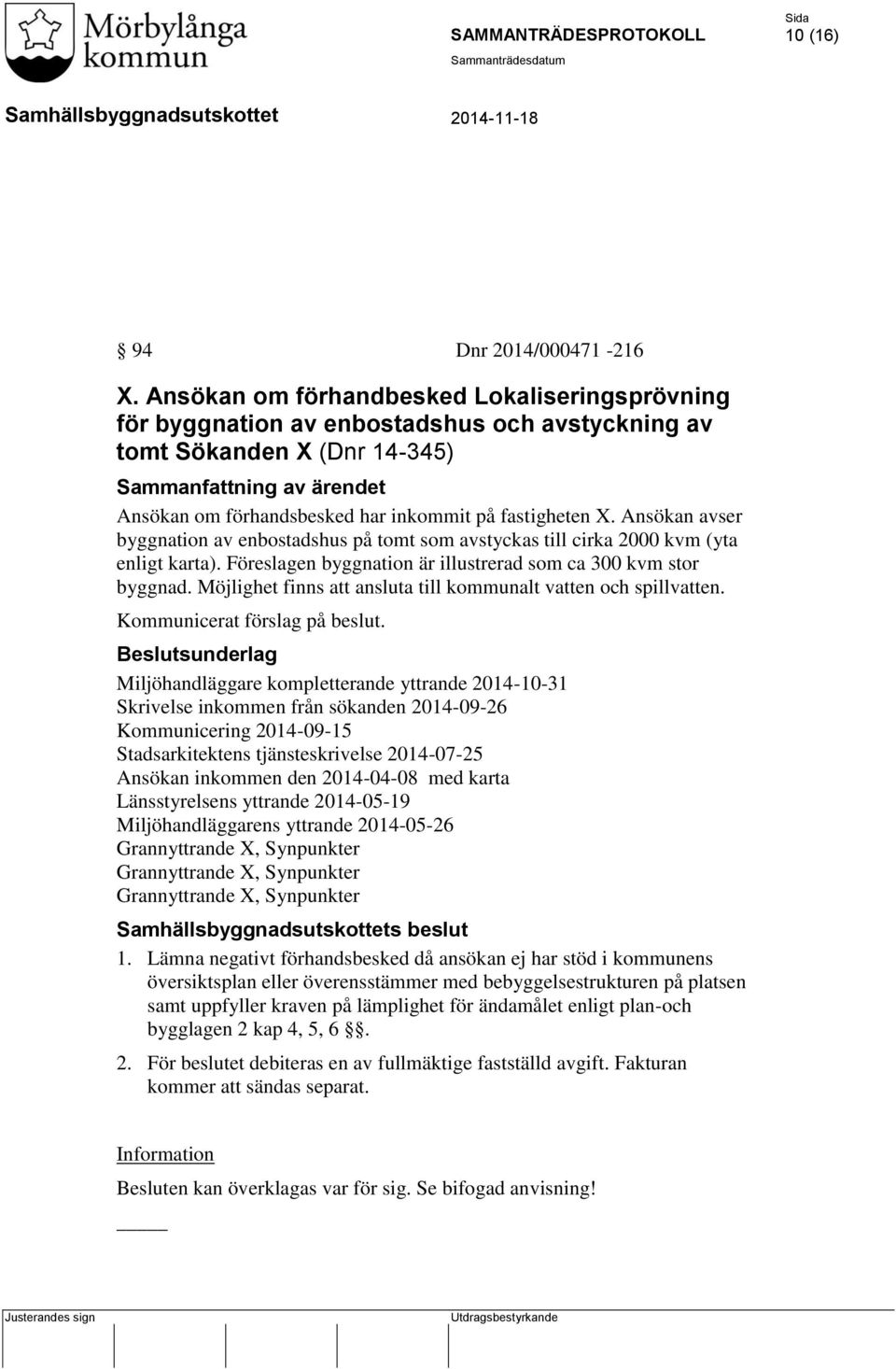 fastigheten. Ansökan avser byggnation av enbostadshus på tomt som avstyckas till cirka 2000 kvm (yta enligt karta). Föreslagen byggnation är illustrerad som ca 300 kvm stor byggnad.