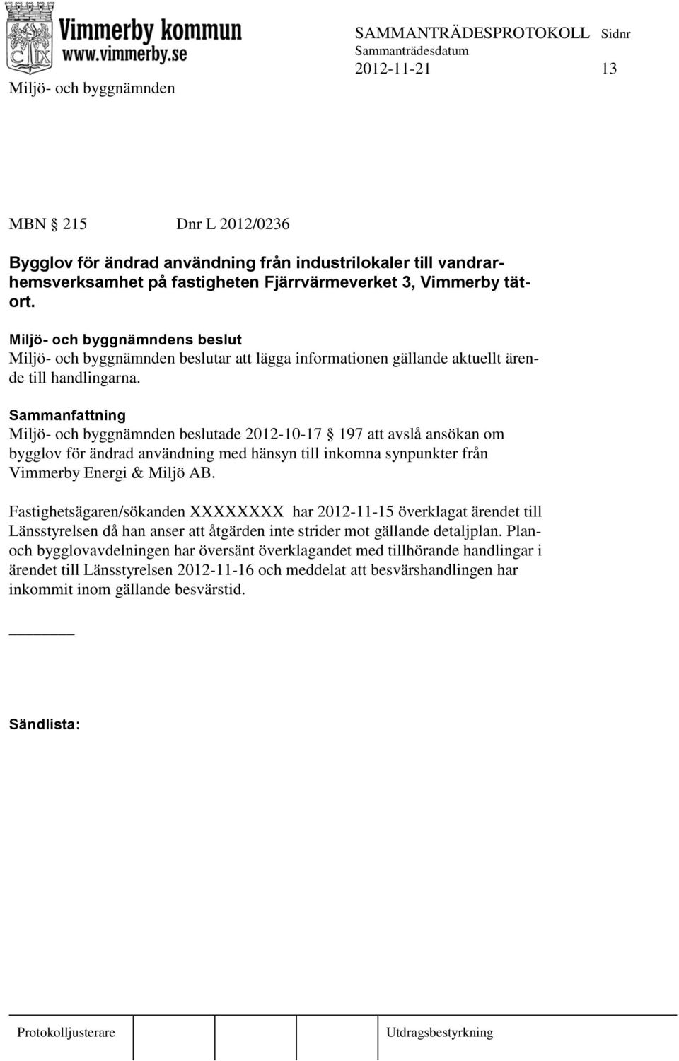 Miljö- och byggnämnden beslutade 2012-10-17 197 att avslå ansökan om bygglov för ändrad användning med hänsyn till inkomna synpunkter från Vimmerby Energi & Miljö AB.