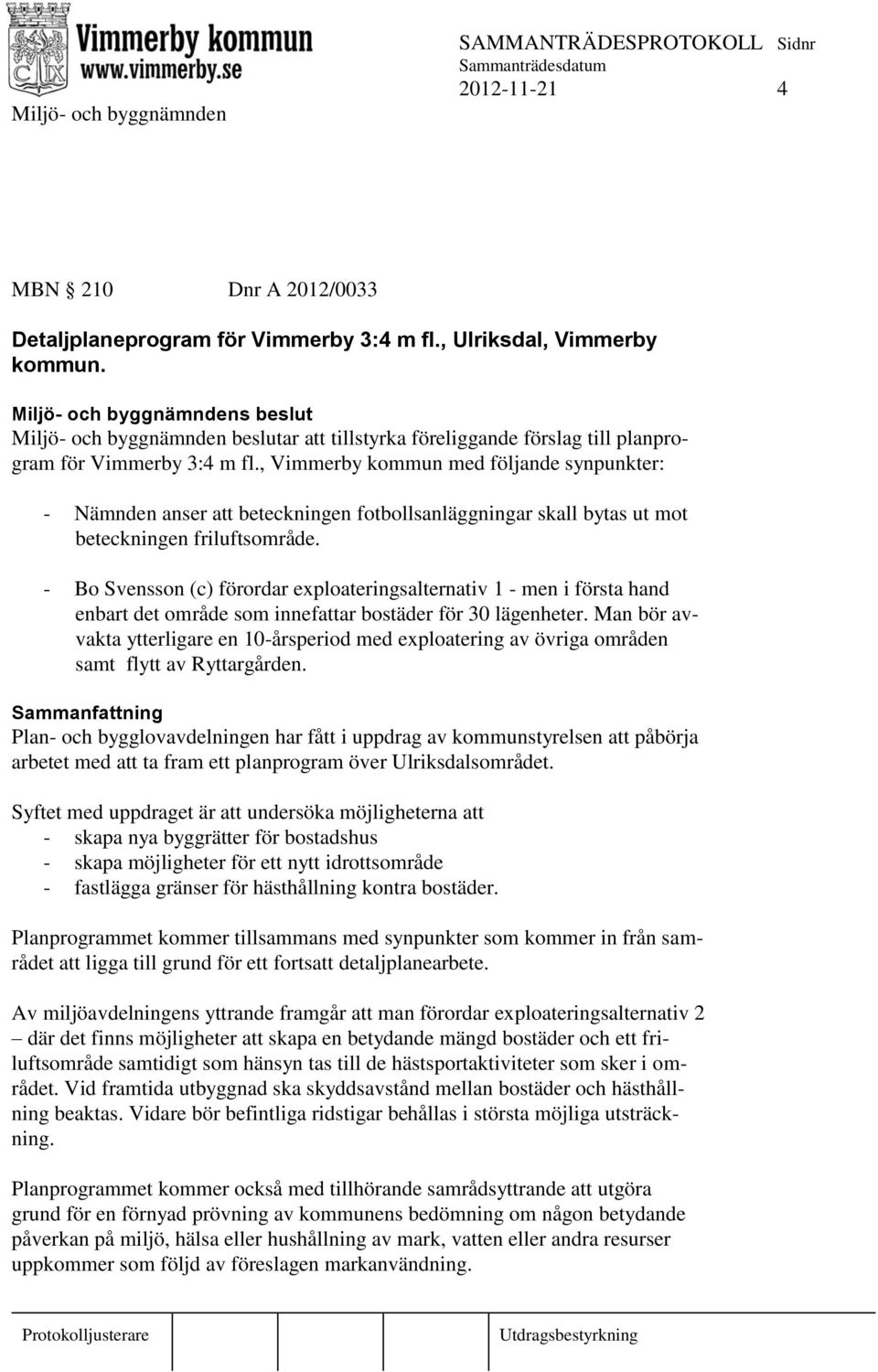 , Vimmerby kommun med följande synpunkter: - Nämnden anser att beteckningen fotbollsanläggningar skall bytas ut mot beteckningen friluftsområde.