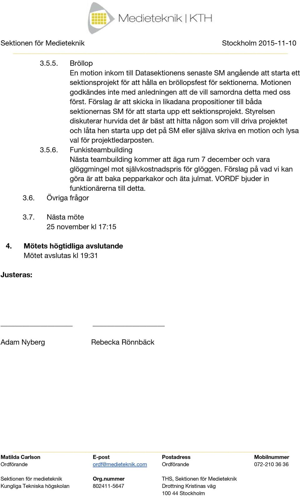 Styrelsen diskuterar hurvida det är bäst att hitta någon som vill driva projektet och låta hen starta upp det på SM eller själva skriva en motion och lysa val för projektledarposten. 3.5.6.