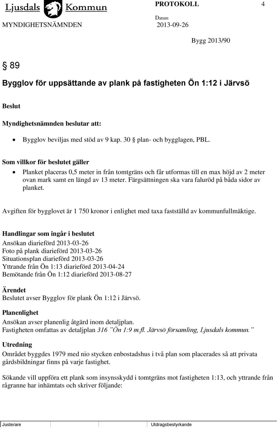 Färgsättningen ska vara faluröd på båda sidor av planket. Avgiften för bygglovet är 1 750 kronor i enlighet med taxa fastställd av kommunfullmäktige.