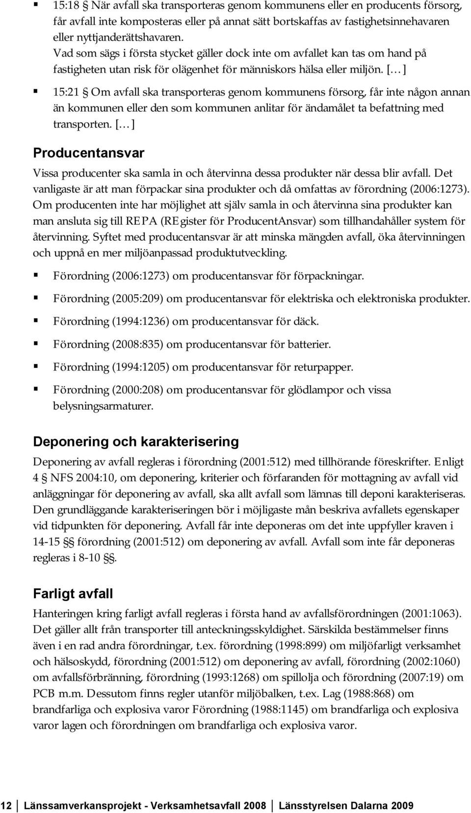 [ ] 15:21 Om avfall ska transporteras genom kommunens försorg, får inte någon annan än kommunen eller den som kommunen anlitar för ändamålet ta befattning med transporten.