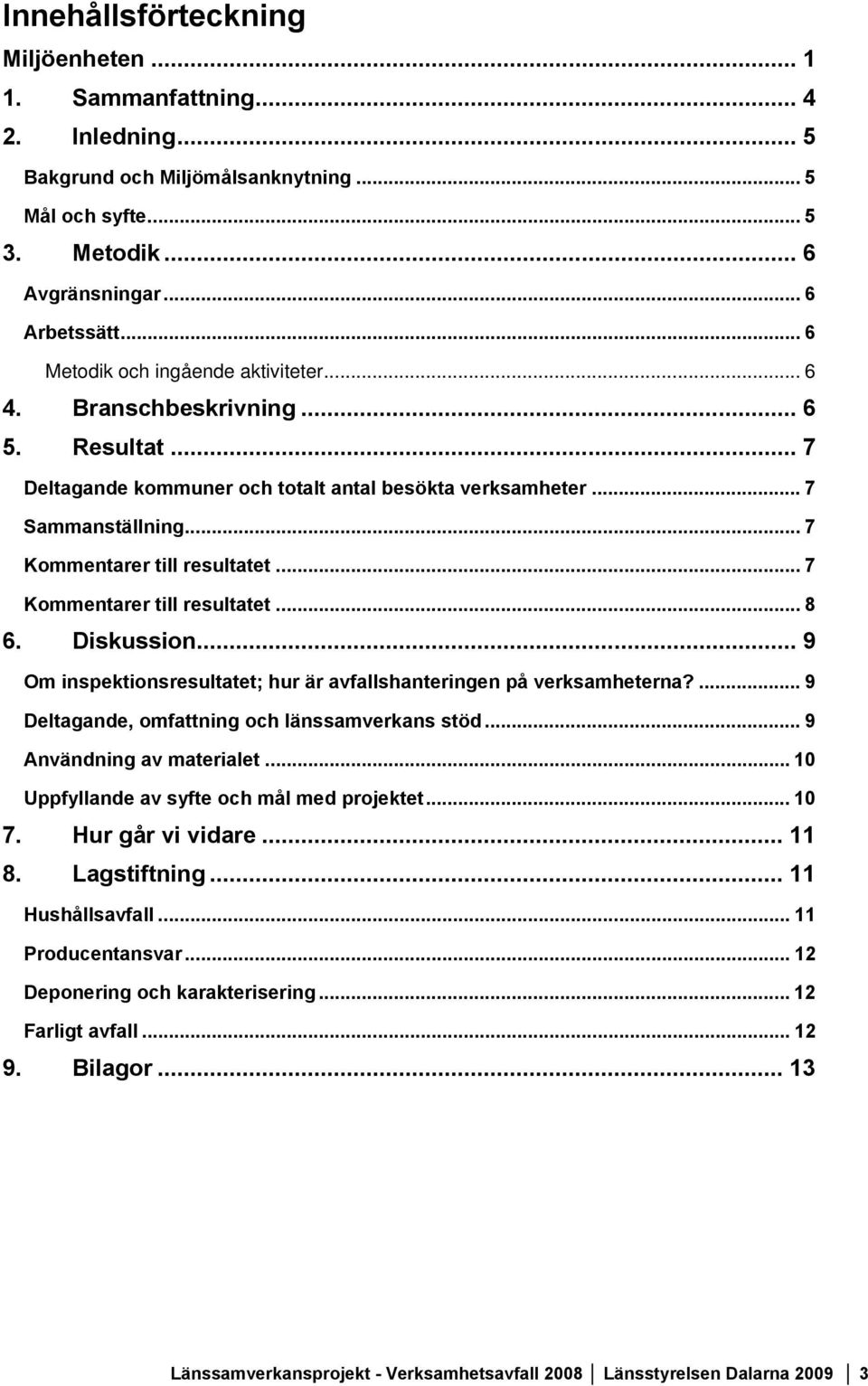 .. 7 Kommentarer till resultatet... 8 6. Diskussion... 9 Om inspektionsresultatet; hur är avfallshanteringen på verksamheterna?... 9 Deltagande, omfattning och länssamverkans stöd.