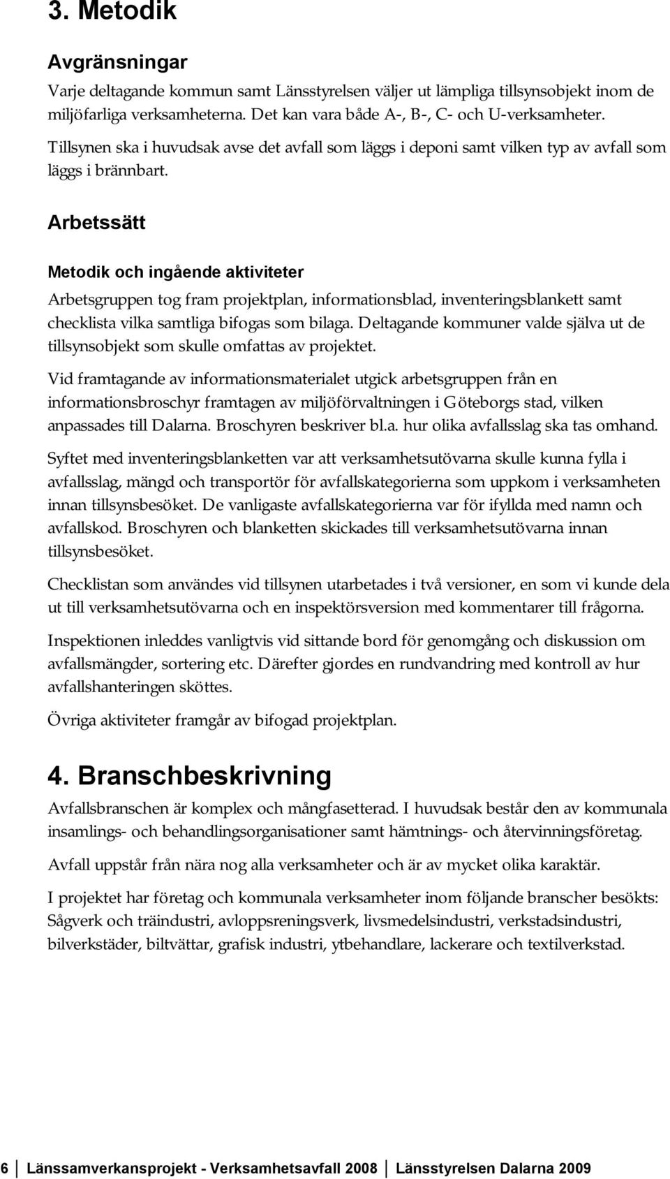 Arbetssätt Metodik och ingående aktiviteter Arbetsgruppen tog fram projektplan, informationsblad, inventeringsblankett samt checklista vilka samtliga bifogas som bilaga.