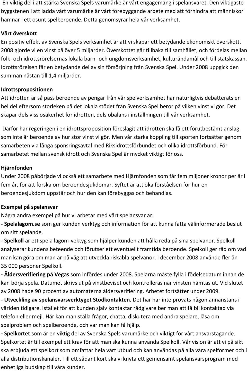 Vårt överskott En positiv effekt av Svenska Spels verksamhet är att vi skapar ett betydande ekonomiskt överskott. 2008 gjorde vi en vinst på över 5 miljarder.