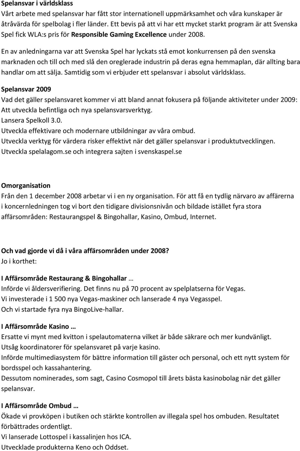 En av anledningarna var att Svenska Spel har lyckats stå emot konkurrensen på den svenska marknaden och till och med slå den oreglerade industrin på deras egna hemmaplan, där allting bara handlar om