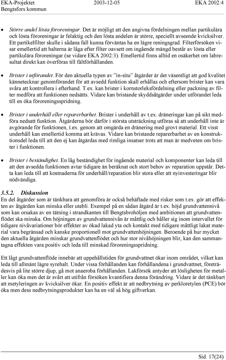 Filterförsöken visar emellertid att halterna är låga efter filter oavsett om ingående mängd består av lösta eller partikulära föroreningar (se vidare EKA 2002:3).