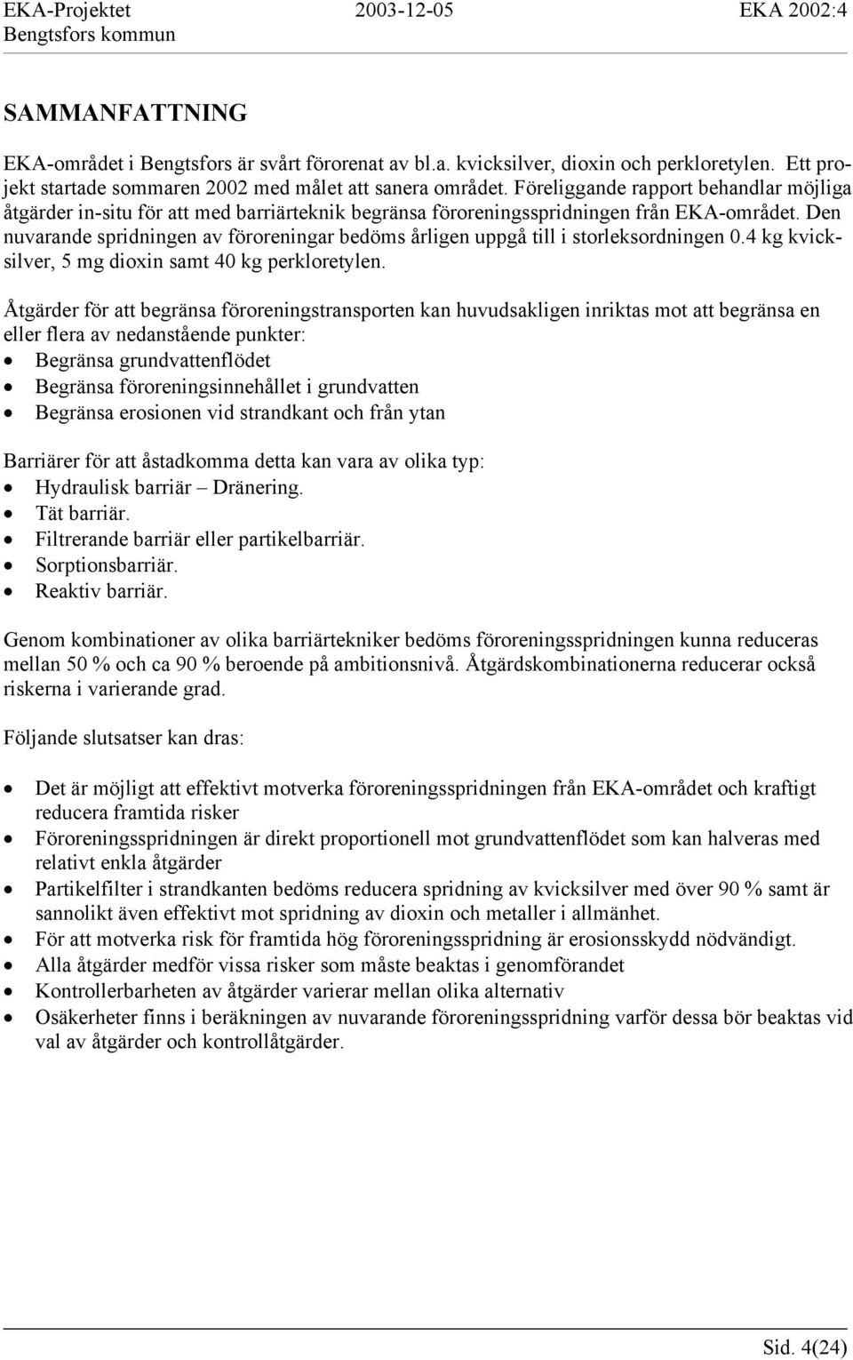 Den nuvarande spridningen av föroreningar bedöms årligen uppgå till i storleksordningen 0.4 kg kvicksilver, 5 mg dioxin samt 40 kg perkloretylen.