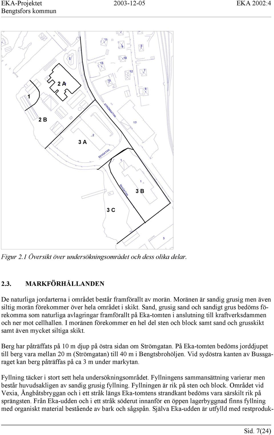 Sand, grusig sand och sandigt grus bedöms förekomma som naturliga avlagringar framförallt på Eka-tomten i anslutning till kraftverksdammen och ner mot cellhallen.