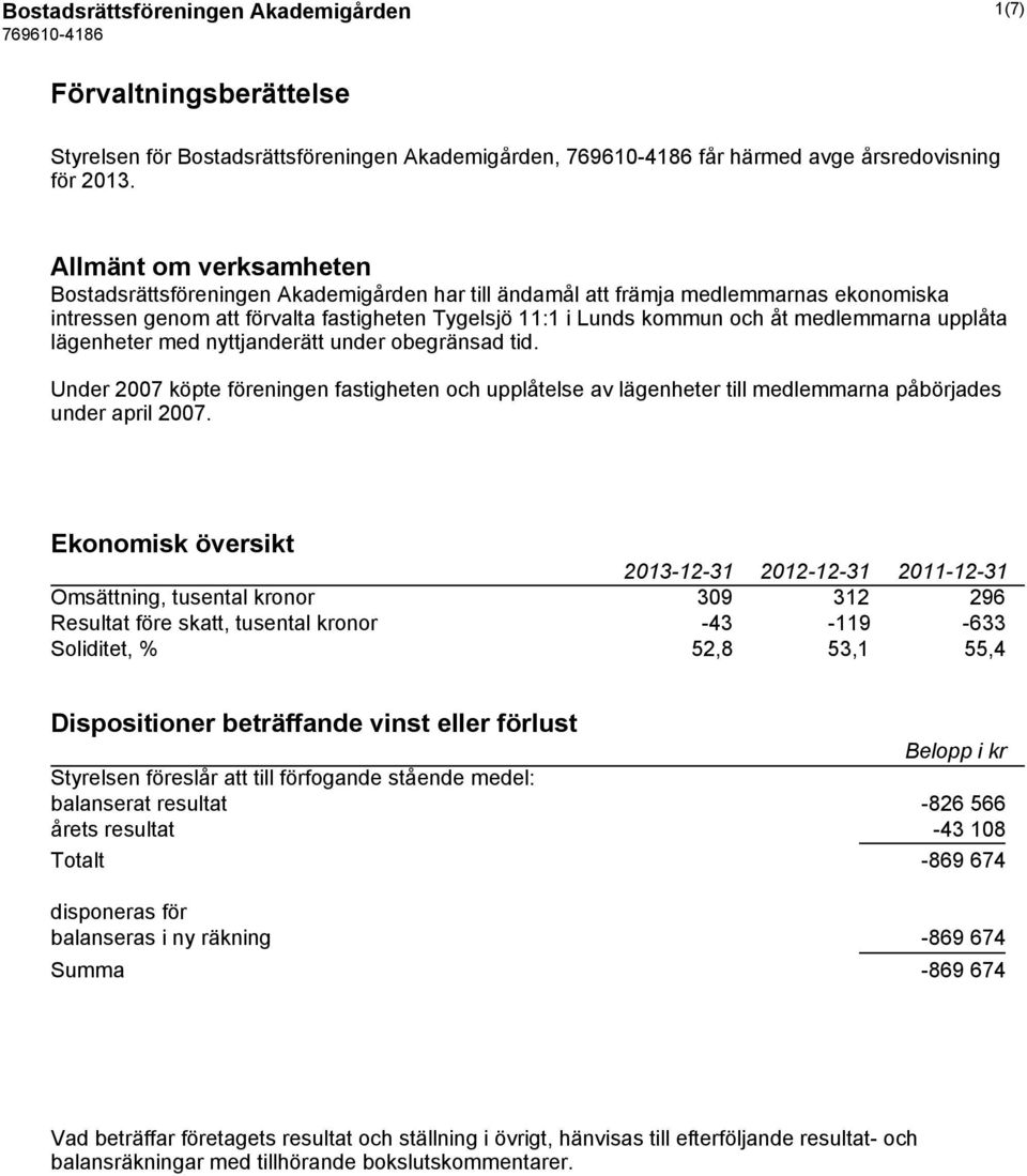 medlemmarna upplåta lägenheter med nyttjanderätt under obegränsad tid. Under 2007 köpte föreningen fastigheten och upplåtelse av lägenheter till medlemmarna påbörjades under april 2007.