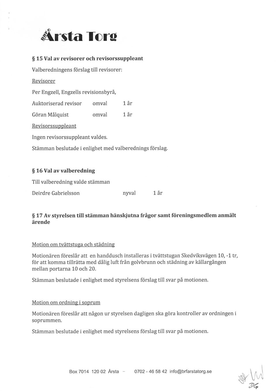 16 Val av valberedning Till valberedning valde stämman Deirdre Gabrielsson nyval 1 år 17 Av styrelsen till stämman hänskiutna frågor samt föreningsmedlem anmält ärende Motion om tvättstuga och