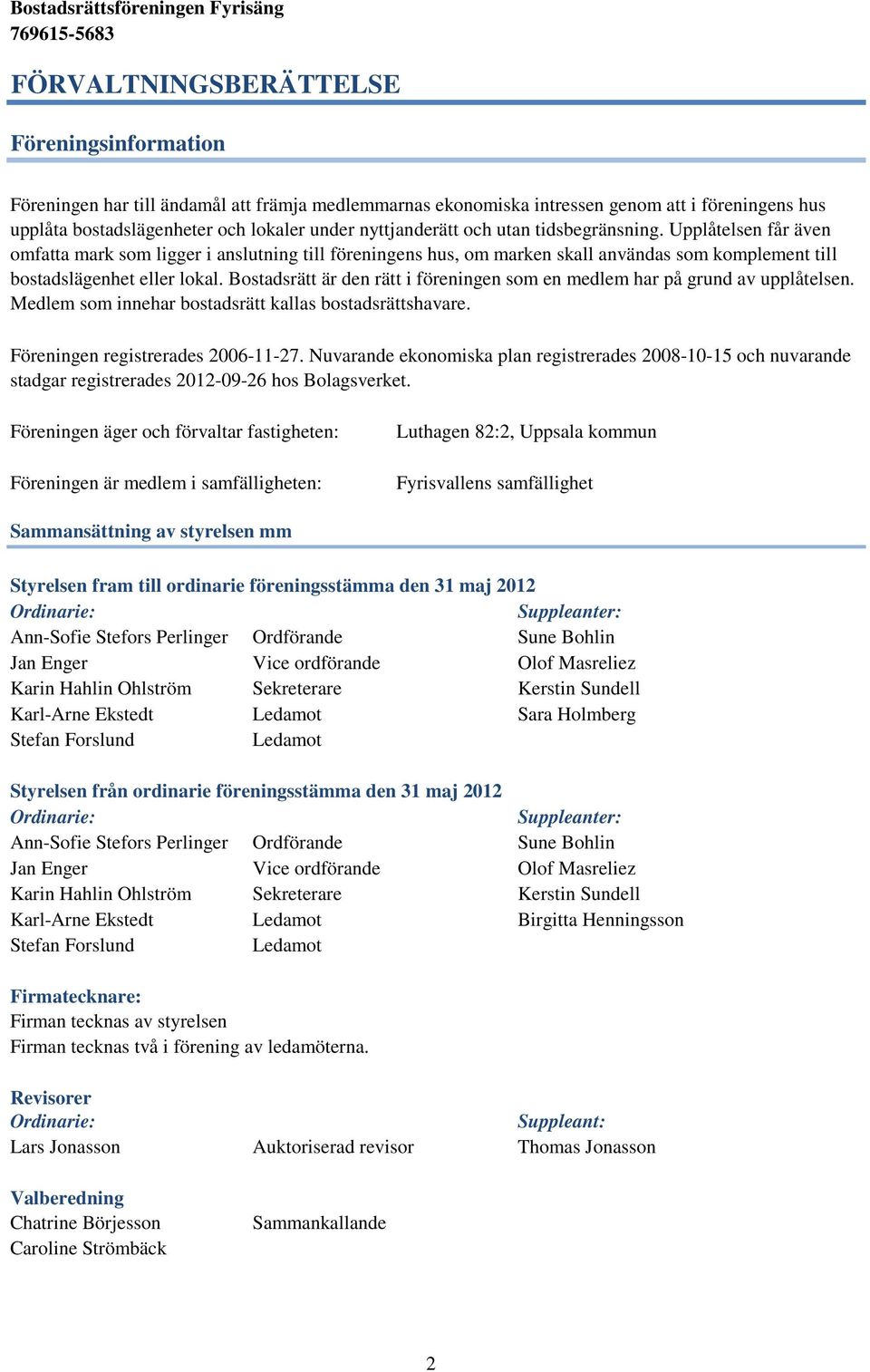 Bostadsrätt är den rätt i föreningen som en medlem har på grund av upplåtelsen. Medlem som innehar bostadsrätt kallas bostadsrättshavare. Föreningen registrerades 2006-11-27.