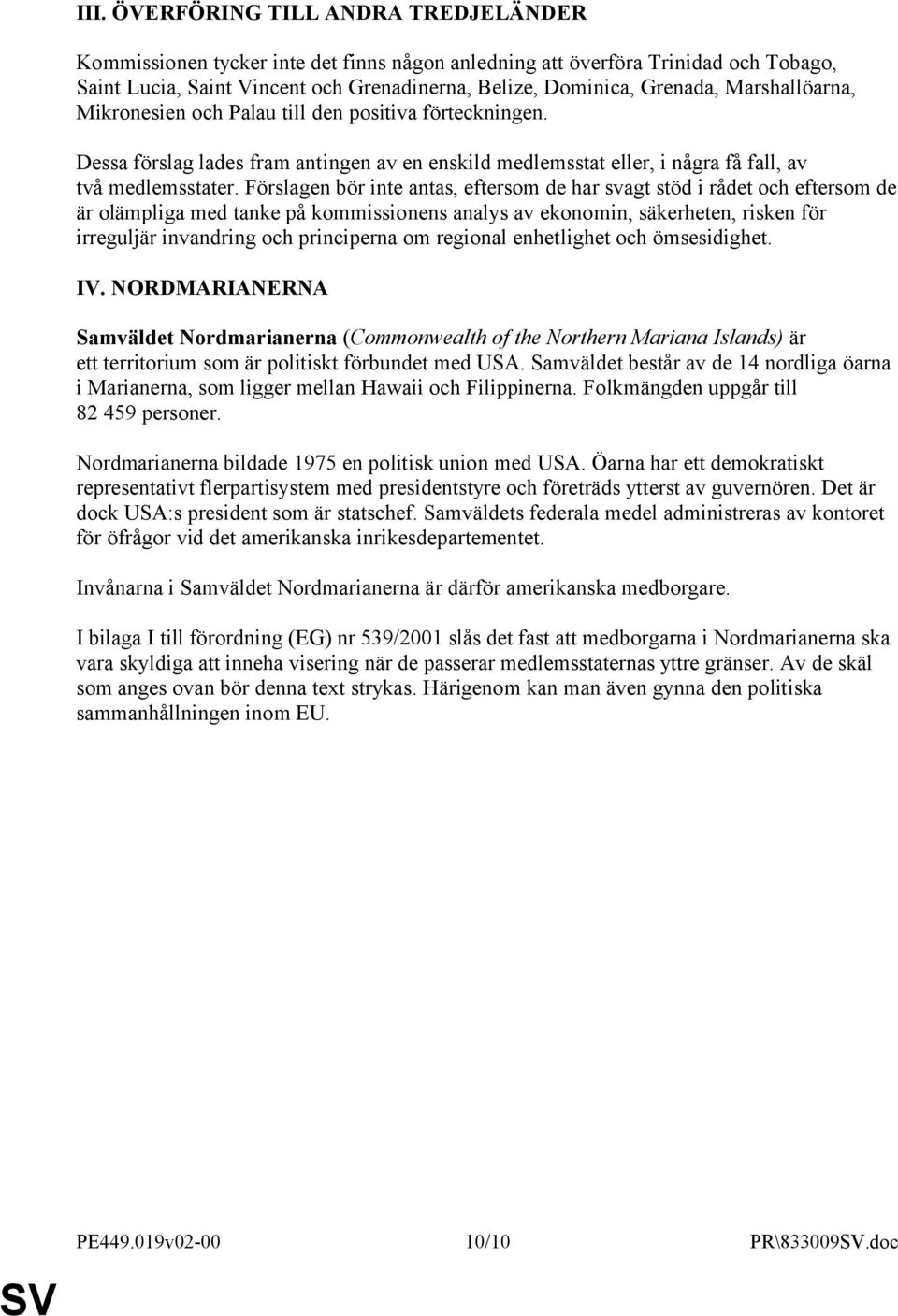 Förslagen bör inte antas, eftersom de har svagt stöd i rådet och eftersom de är olämpliga med tanke på kommissionens analys av ekonomin, säkerheten, risken för irreguljär invandring och principerna