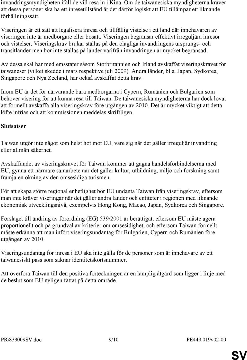 Viseringen är ett sätt att legalisera inresa och tillfällig vistelse i ett land där innehavaren av viseringen inte är medborgare eller bosatt.