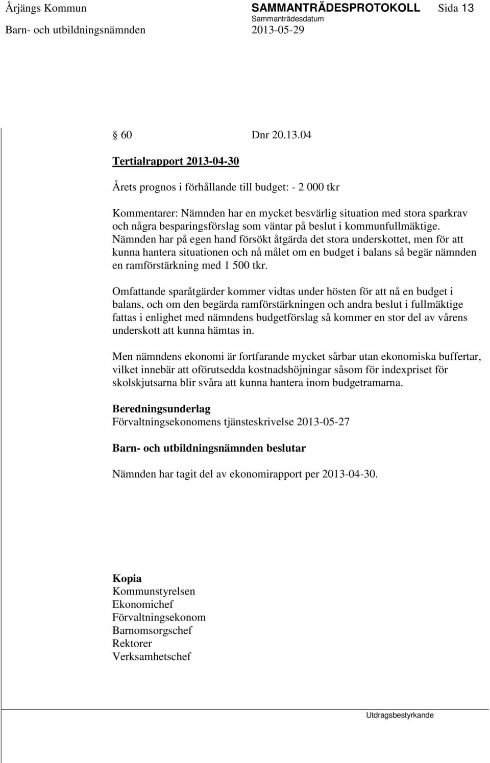 04 Tertialrapport 2013-04-30 Årets prognos i förhållande till budget: - 2 000 tkr Kommentarer: Nämnden har en mycket besvärlig situation med stora sparkrav och några besparingsförslag som väntar på