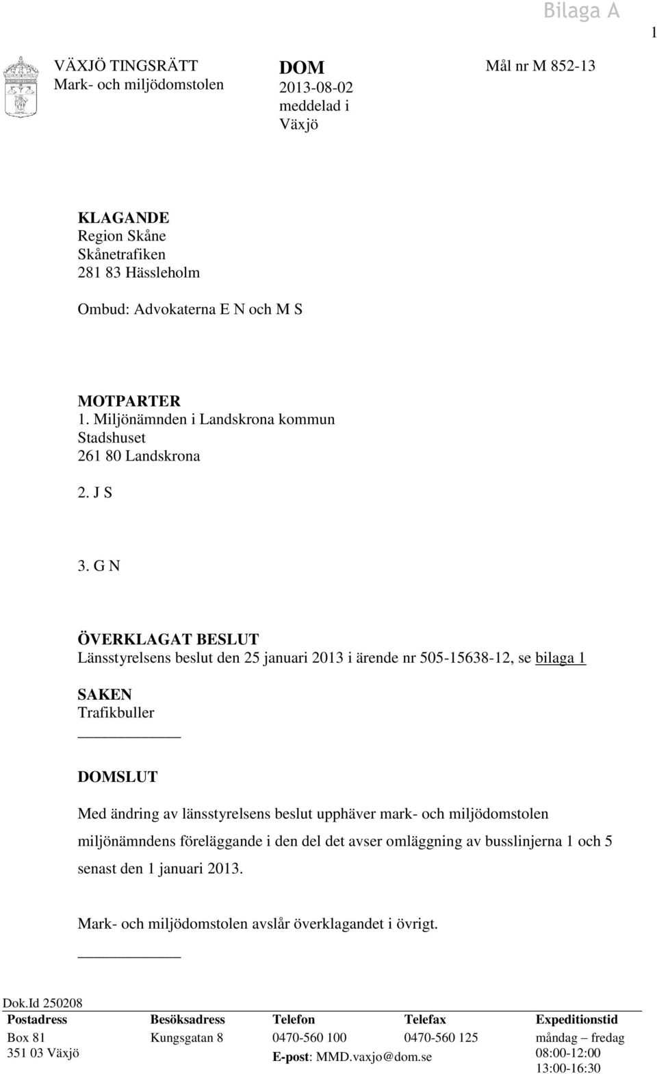 G N ÖVERKLAGAT BESLUT Länsstyrelsens beslut den 25 januari 2013 i ärende nr 505-15638-12, se bilaga 1 SAKEN Trafikbuller DOMSLUT Med ändring av länsstyrelsens beslut upphäver mark- och