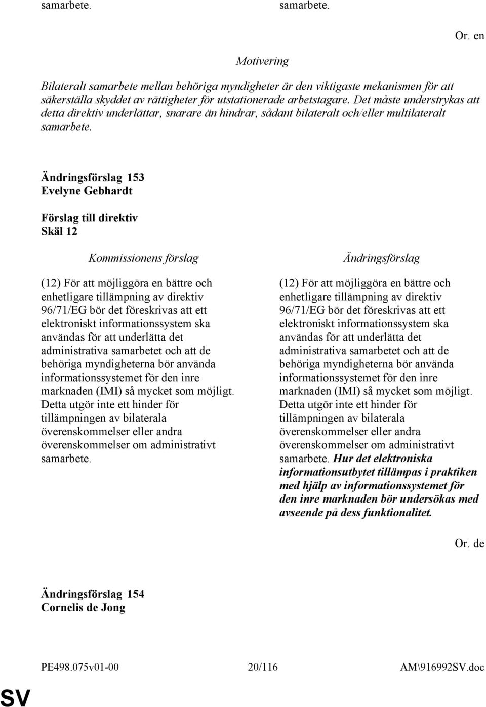 153 Evelyne Gebhardt Skäl 12 (12) För att möjliggöra en bättre och enhetligare tillämpning av direktiv 96/71/EG bör det föreskrivas att ett elektroniskt informationssystem ska användas för att