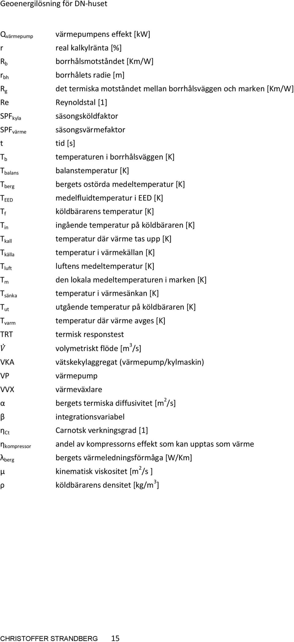 temperaturen i borrhålsväggen [K] balanstemperatur [K] bergets ostörda medeltemperatur [K] medelfluidtemperatur i EED [K] köldbärarens temperatur [K] ingående temperatur på köldbäraren [K] temperatur