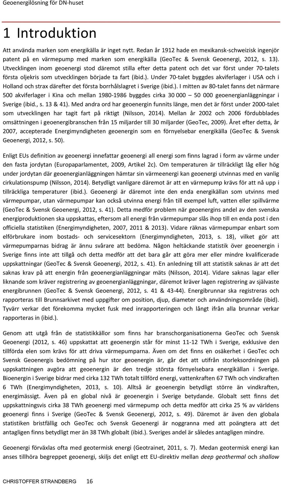 Utvecklingen inom geoenergi stod däremot stilla efter detta patent och det var först under 70-talets första oljekris som utvecklingen började ta fart (ibid.).