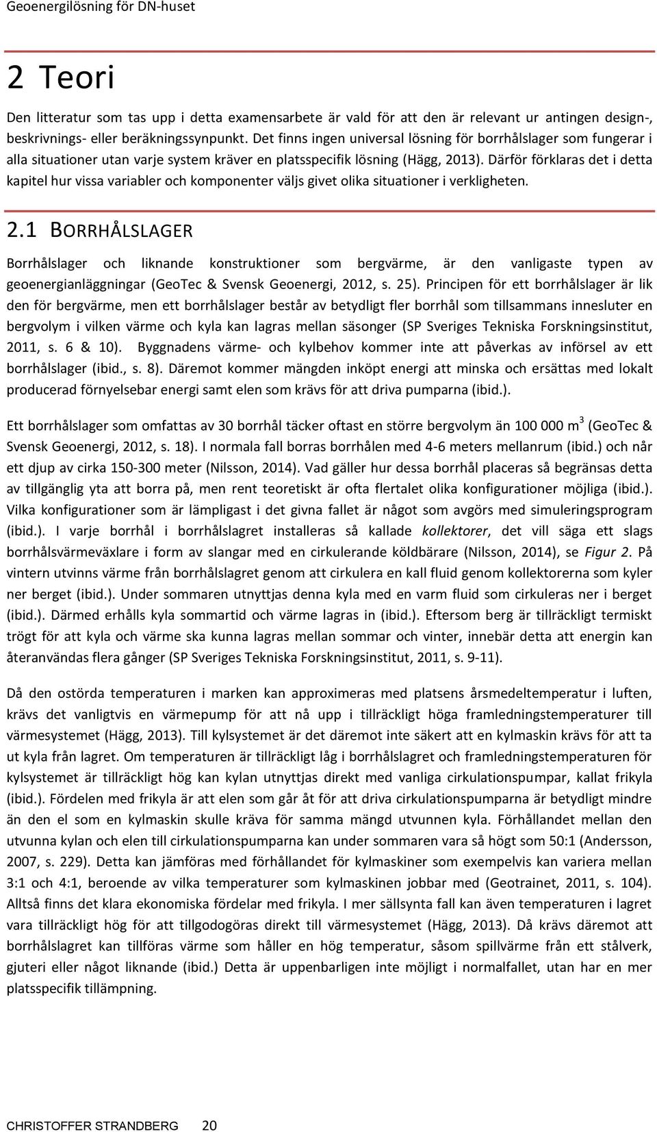 Därför förklaras det i detta kapitel hur vissa variabler och komponenter väljs givet olika situationer i verkligheten. 2.