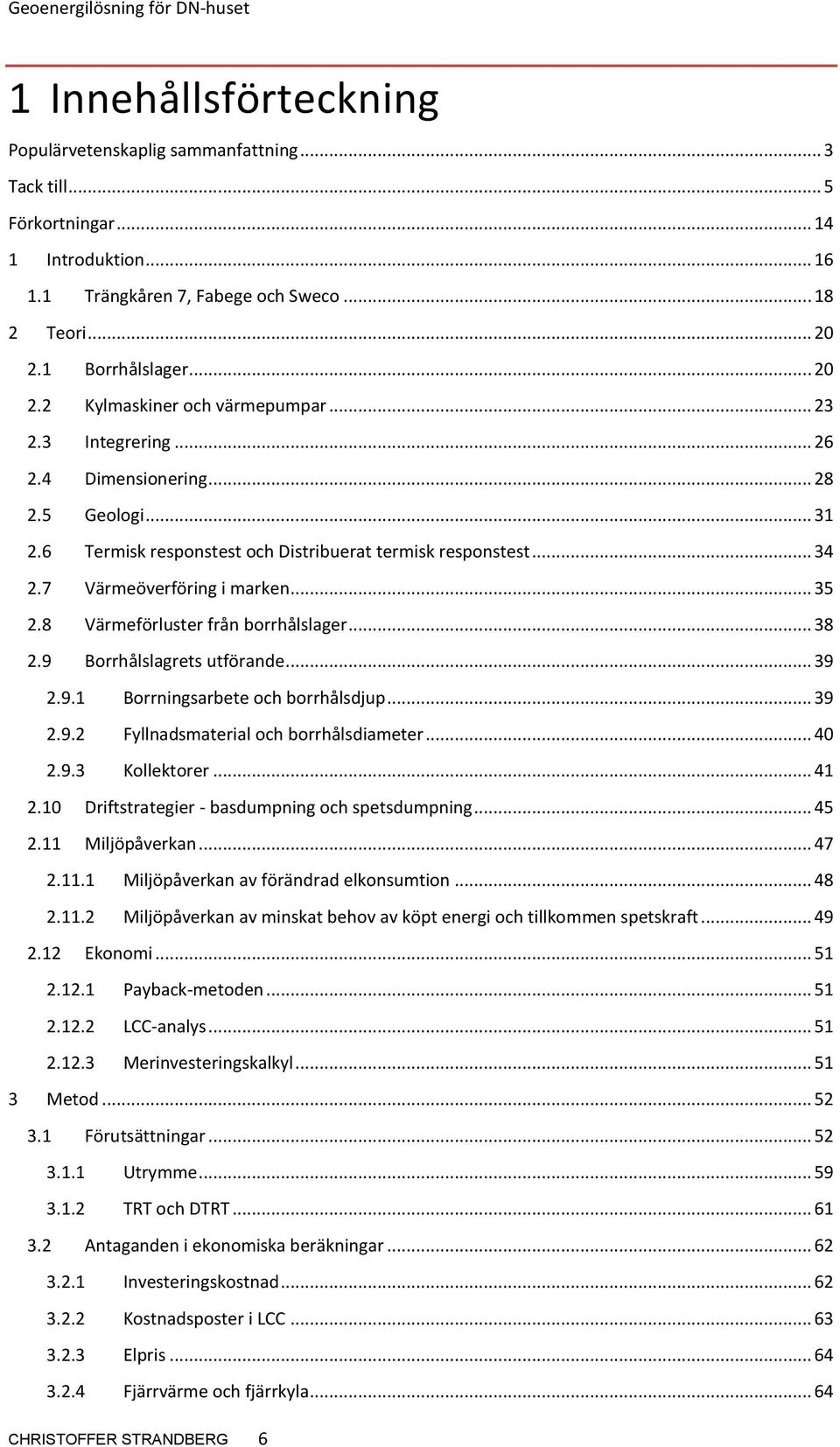 7 Värmeöverföring i marken... 35 2.8 Värmeförluster från borrhålslager... 38 2.9 Borrhålslagrets utförande... 39 2.9.1 Borrningsarbete och borrhålsdjup... 39 2.9.2 Fyllnadsmaterial och borrhålsdiameter.