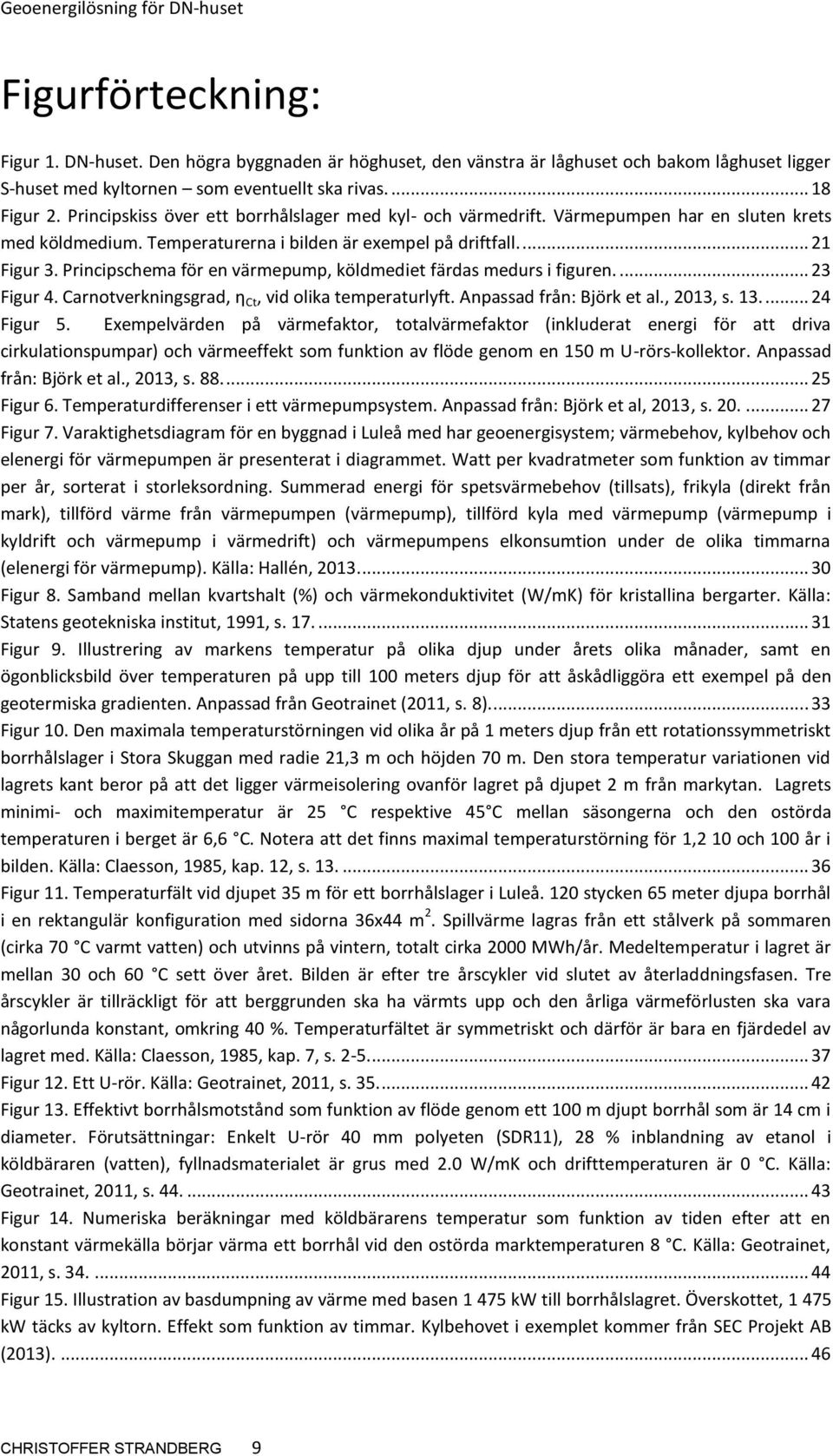 Principschema för en värmepump, köldmediet färdas medurs i figuren.... 23 Figur 4. Carnotverkningsgrad, η Ct, vid olika temperaturlyft. Anpassad från: Björk et al., 2013, s. 13.... 24 Figur 5.