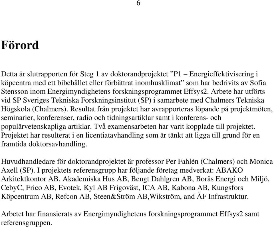 Resultat från projektet har avrapporteras löpande på projektmöten, seminarier, konferenser, radio och tidningsartiklar samt i konferens- och populärvetenskapliga artiklar.